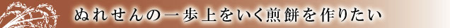 濡れせんべいの一歩上をいく煎餅を作りたい