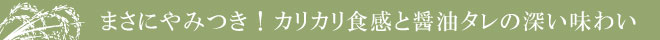 カリッと心地よい歯ごたえ、そして深い味わい