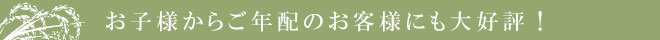 お子様からご年配のお客様にも大好評