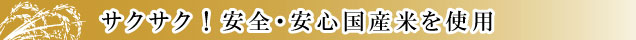 サクサク！安全・安心な国産米使用