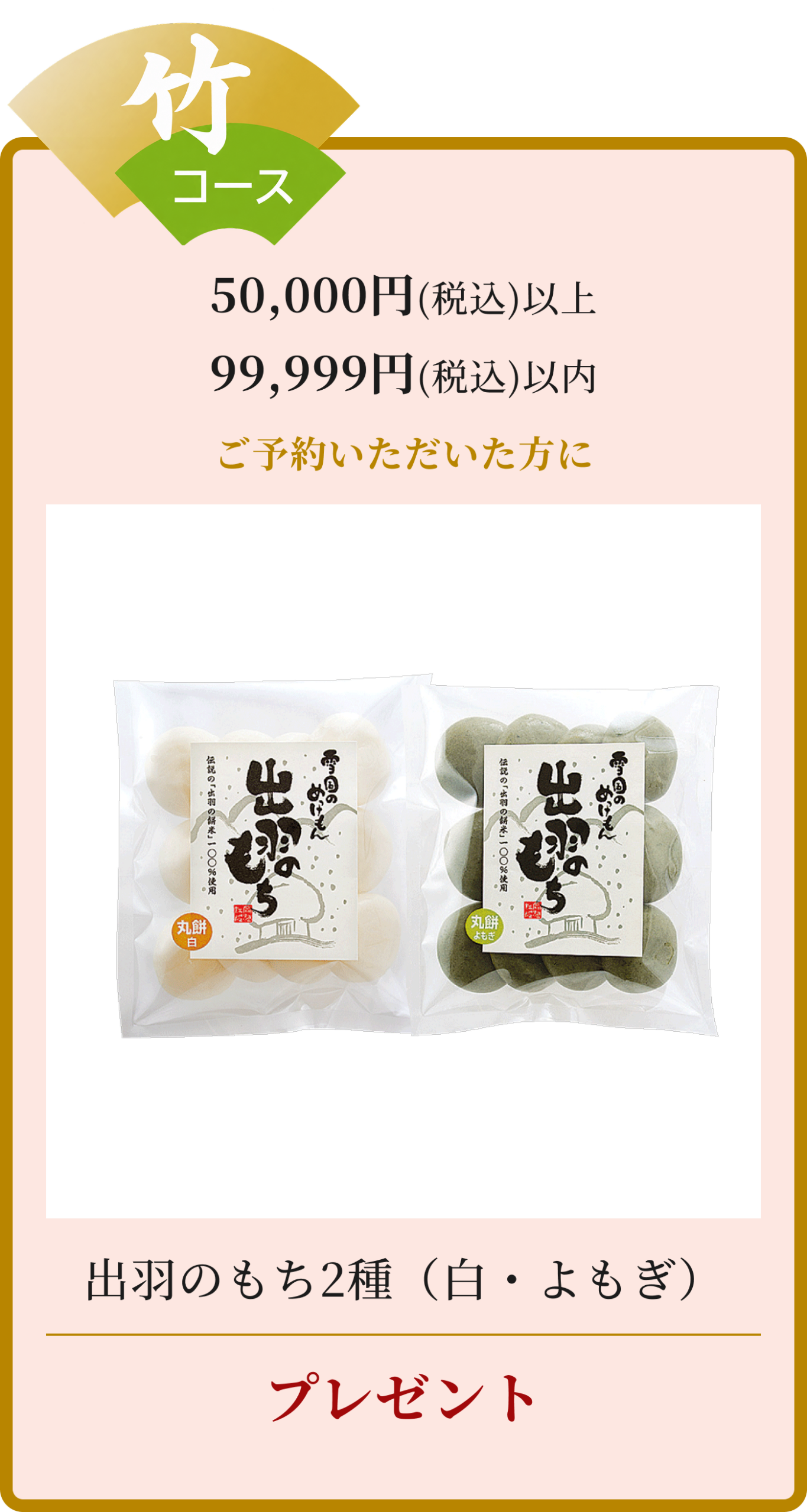 竹コース50,000円（税込）以上99,999円（税込）以上ご予約いただいた方に、出羽のもち2種（白・よもぎ）プレゼント