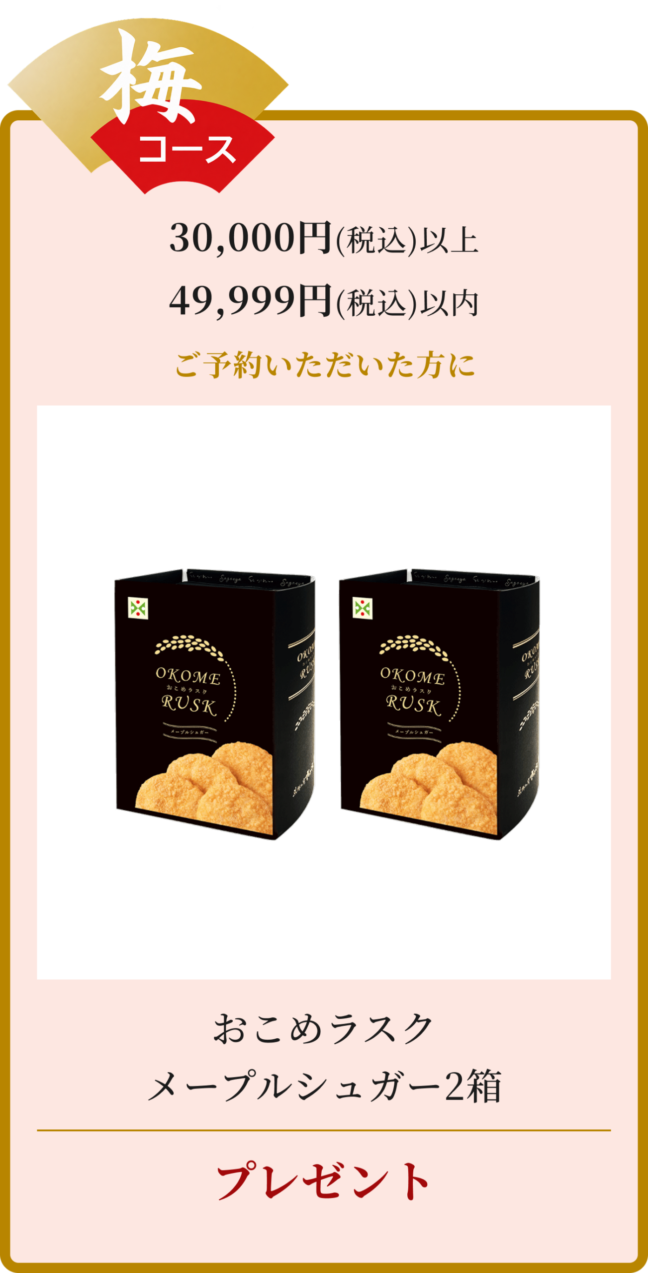 梅コース30,000円（税込）以上49,999円（税込）以上ご予約いただいた方に、おこめラスクメープルシュガー2箱プレゼント